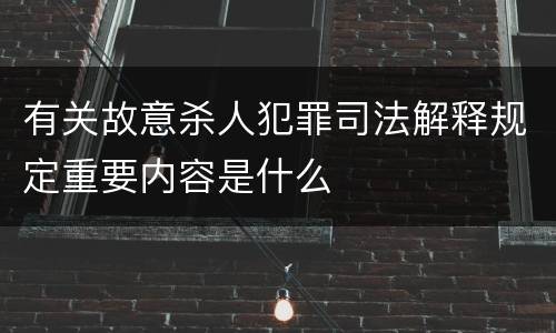 有关故意杀人犯罪司法解释规定重要内容是什么