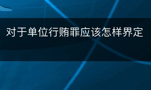 对于单位行贿罪应该怎样界定