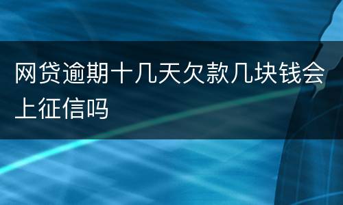 网贷逾期十几天欠款几块钱会上征信吗