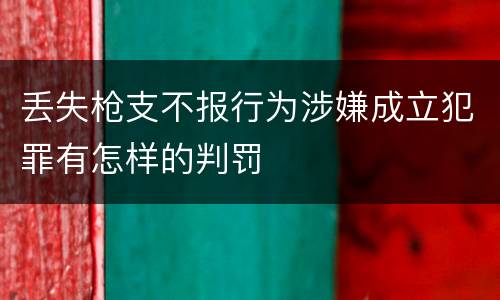 丢失枪支不报行为涉嫌成立犯罪有怎样的判罚