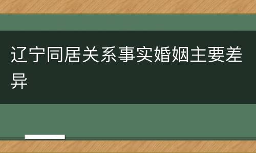 辽宁同居关系事实婚姻主要差异