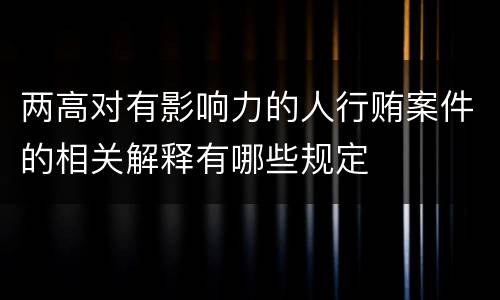 两高对有影响力的人行贿案件的相关解释有哪些规定