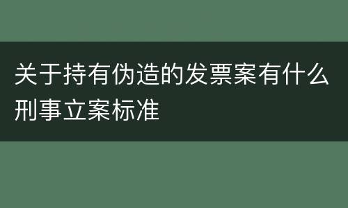 关于持有伪造的发票案有什么刑事立案标准