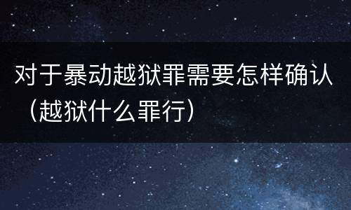 对于暴动越狱罪需要怎样确认（越狱什么罪行）