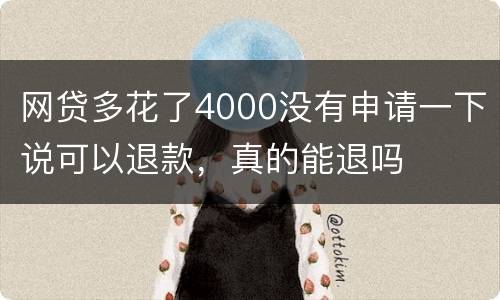 网贷多花了4000没有申请一下说可以退款，真的能退吗