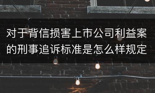 对于背信损害上市公司利益案的刑事追诉标准是怎么样规定