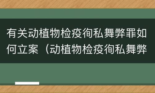 有关动植物检疫徇私舞弊罪如何立案（动植物检疫徇私舞弊罪立案标准）