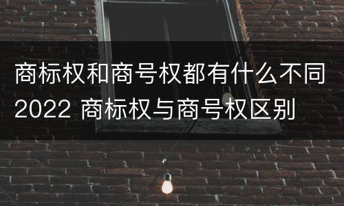 商标权和商号权都有什么不同2022 商标权与商号权区别