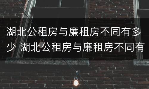湖北公租房与廉租房不同有多少 湖北公租房与廉租房不同有多少套