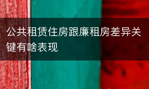 公共租赁住房跟廉租房差异关键有啥表现