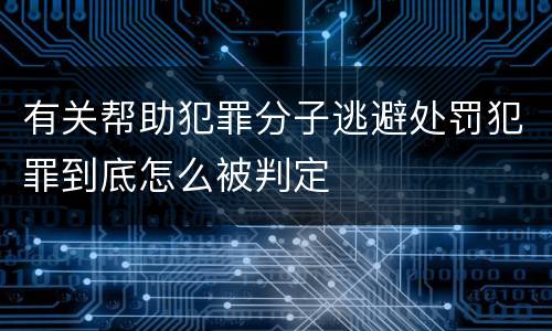 有关帮助犯罪分子逃避处罚犯罪到底怎么被判定