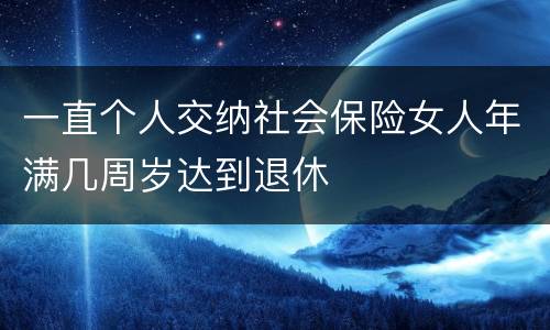 一直个人交纳社会保险女人年满几周岁达到退休