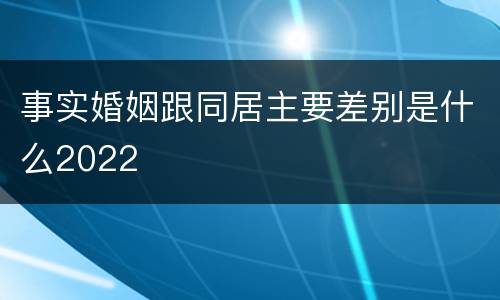 事实婚姻跟同居主要差别是什么2022