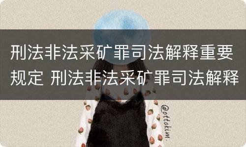 刑法非法采矿罪司法解释重要规定 刑法非法采矿罪司法解释重要规定最新