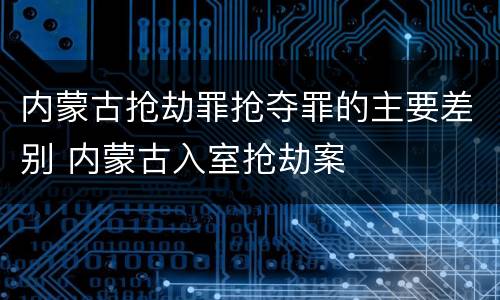 内蒙古抢劫罪抢夺罪的主要差别 内蒙古入室抢劫案