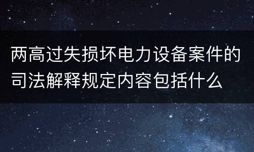 两高过失损坏电力设备案件的司法解释规定内容包括什么