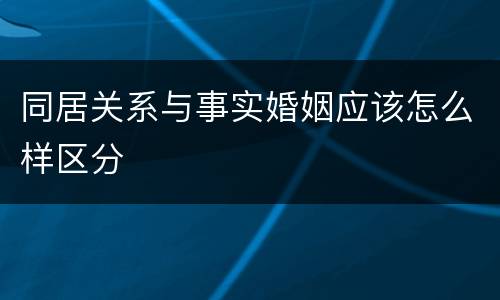 同居关系与事实婚姻应该怎么样区分