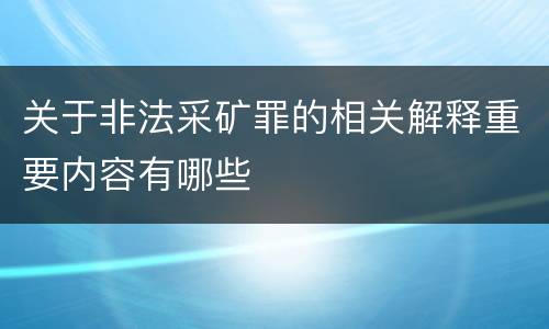 关于非法采矿罪的相关解释重要内容有哪些