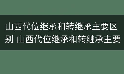 山西代位继承和转继承主要区别 山西代位继承和转继承主要区别在哪