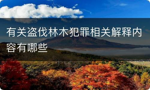 有关盗伐林木犯罪相关解释内容有哪些