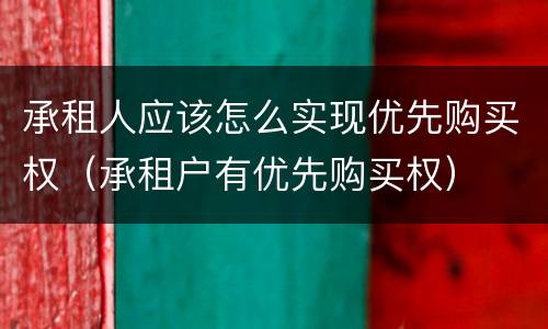 承租人应该怎么实现优先购买权（承租户有优先购买权）