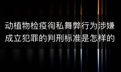 动植物检疫徇私舞弊行为涉嫌成立犯罪的判刑标准是怎样的