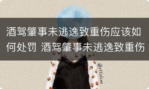 酒驾肇事未逃逸致重伤应该如何处罚 酒驾肇事未逃逸致重伤应该如何处罚呢