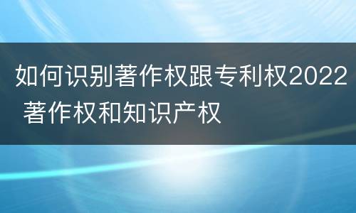 如何识别著作权跟专利权2022 著作权和知识产权