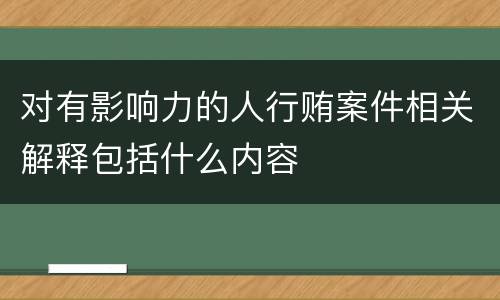 对有影响力的人行贿案件相关解释包括什么内容