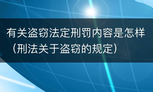 有关盗窃法定刑罚内容是怎样（刑法关于盗窃的规定）