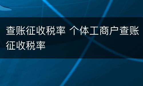 查账征收税率 个体工商户查账征收税率