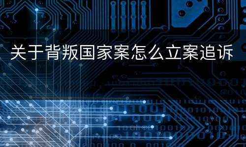 关于背叛国家案怎么立案追诉