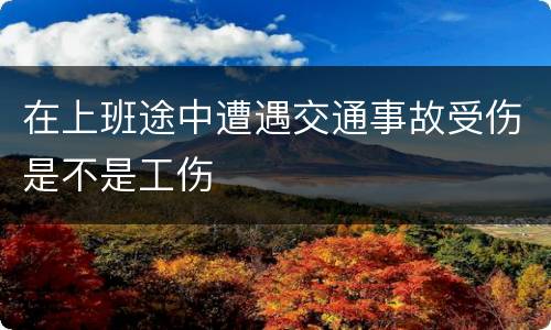 在上班途中遭遇交通事故受伤是不是工伤