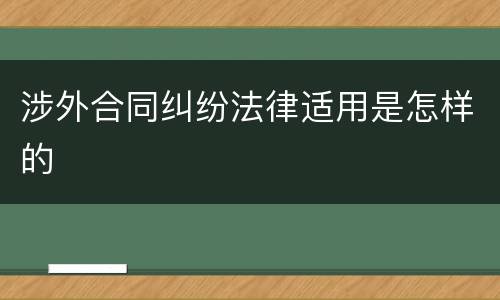 涉外合同纠纷法律适用是怎样的