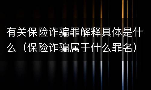 有关保险诈骗罪解释具体是什么（保险诈骗属于什么罪名）