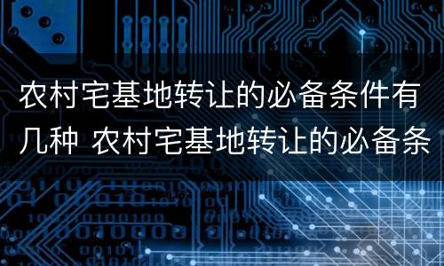 农村宅基地转让的必备条件有几种 农村宅基地转让的必备条件有几种方式