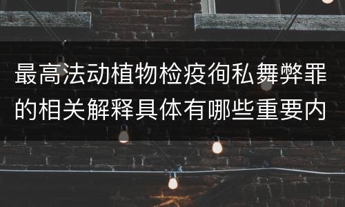 最高法动植物检疫徇私舞弊罪的相关解释具体有哪些重要内容