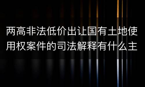 两高非法低价出让国有土地使用权案件的司法解释有什么主要规定
