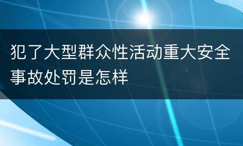 犯了大型群众性活动重大安全事故处罚是怎样