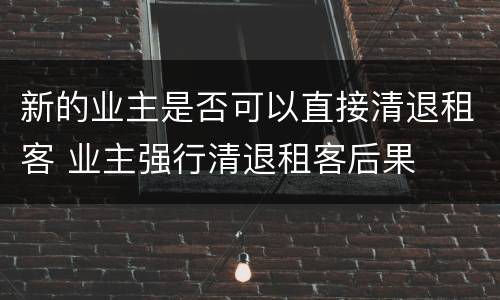 新的业主是否可以直接清退租客 业主强行清退租客后果