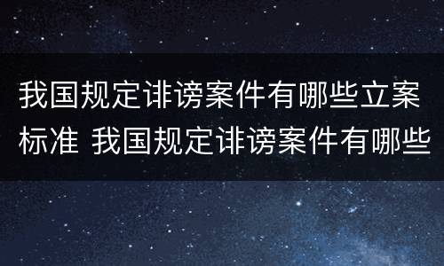 我国规定诽谤案件有哪些立案标准 我国规定诽谤案件有哪些立案标准和处罚
