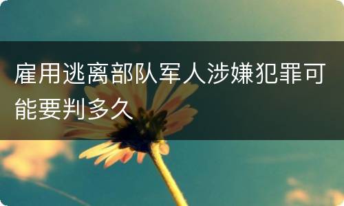 雇用逃离部队军人涉嫌犯罪可能要判多久