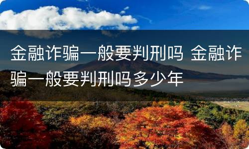 金融诈骗一般要判刑吗 金融诈骗一般要判刑吗多少年