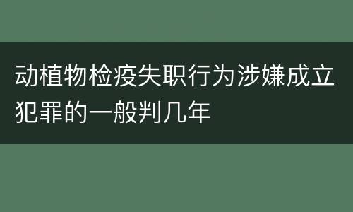 动植物检疫失职行为涉嫌成立犯罪的一般判几年