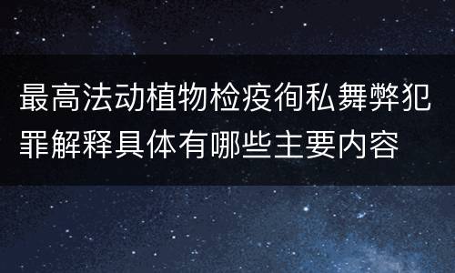 最高法动植物检疫徇私舞弊犯罪解释具体有哪些主要内容