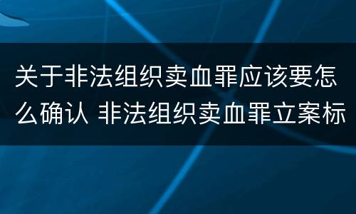 关于非法组织卖血罪应该要怎么确认 非法组织卖血罪立案标准