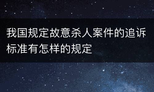 我国规定故意杀人案件的追诉标准有怎样的规定