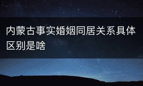 内蒙古事实婚姻同居关系具体区别是啥