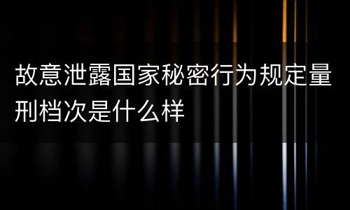 故意泄露国家秘密行为规定量刑档次是什么样