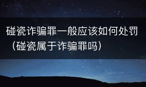碰瓷诈骗罪一般应该如何处罚（碰瓷属于诈骗罪吗）